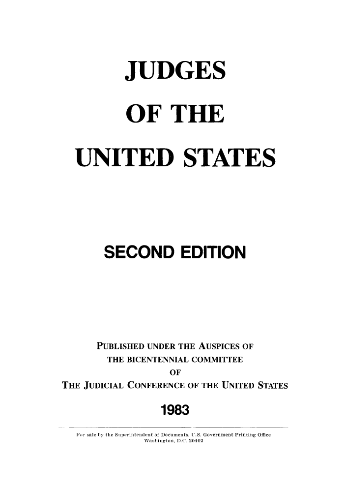 handle is hein.supcourt/jothest0001 and id is 1 raw text is: JUDGES
OF THE
UNITED STATES
SECOND EDITION
PUBLISHED UNDER THE AUSPICES OF
THE BICENTENNIAL COMMITTEE
OF
THE JUDICIAL CONFERENCE OF THE UNITED STATES
1983
For sale by the Superintendent of Documents, U.S. Government Printing Office
Washington, D.C. 20402



