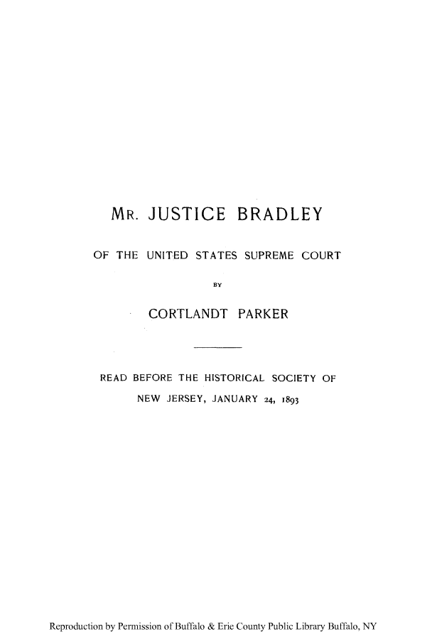 handle is hein.supcourt/mjbusco0001 and id is 1 raw text is: MR. JUSTICE BRADLEY
OF THE UNITED STATES SUPREME COURT
]BY
CORTLANDT PARKER
READ BEFORE THE HISTORICAL SOCIETY OF
NEW JERSEY, JANUARY 24, 1893

Reproduction by Permission of Buffalo & Erie County Public Library Buffalo, NY


