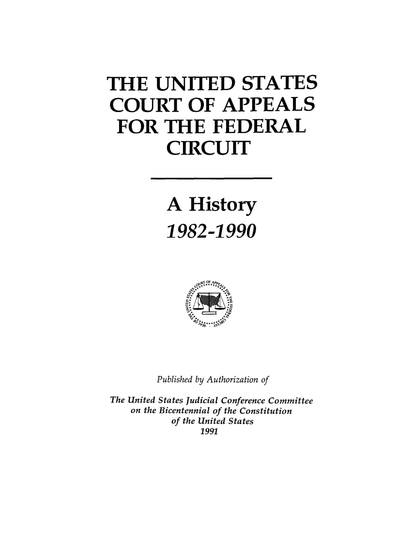 handle is hein.supcourt/uscapfe0001 and id is 1 raw text is: THE UNITED STATES
COURT OF APPEALS
FOR THE FEDERAL
CIRCUIT

A History
1982-1990

Published by Authorization of
The United States Judicial Conference Committee
on the Bicentennial of the Constitution
of the United States
1991


