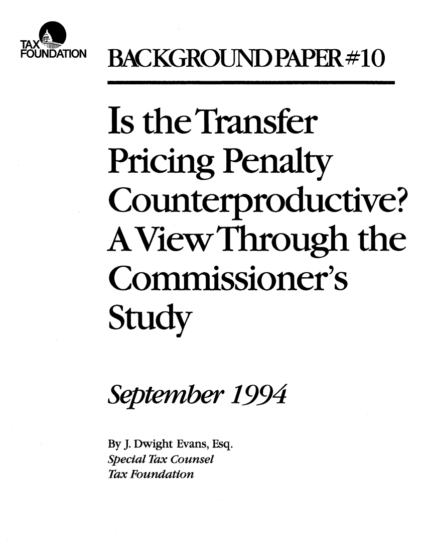 handle is hein.taxfoundation/bpbaxz0001 and id is 1 raw text is: TAX -f
FOUNDATION BACKGROUND PAPER#10
Is the Transfer
Pricing Penalty
Counterproductive?
A View Through the
Commissioner's
Study
September 1994
By J. Dwight Evans, Esq.
Special Tax Counsel
Tax Foundation


