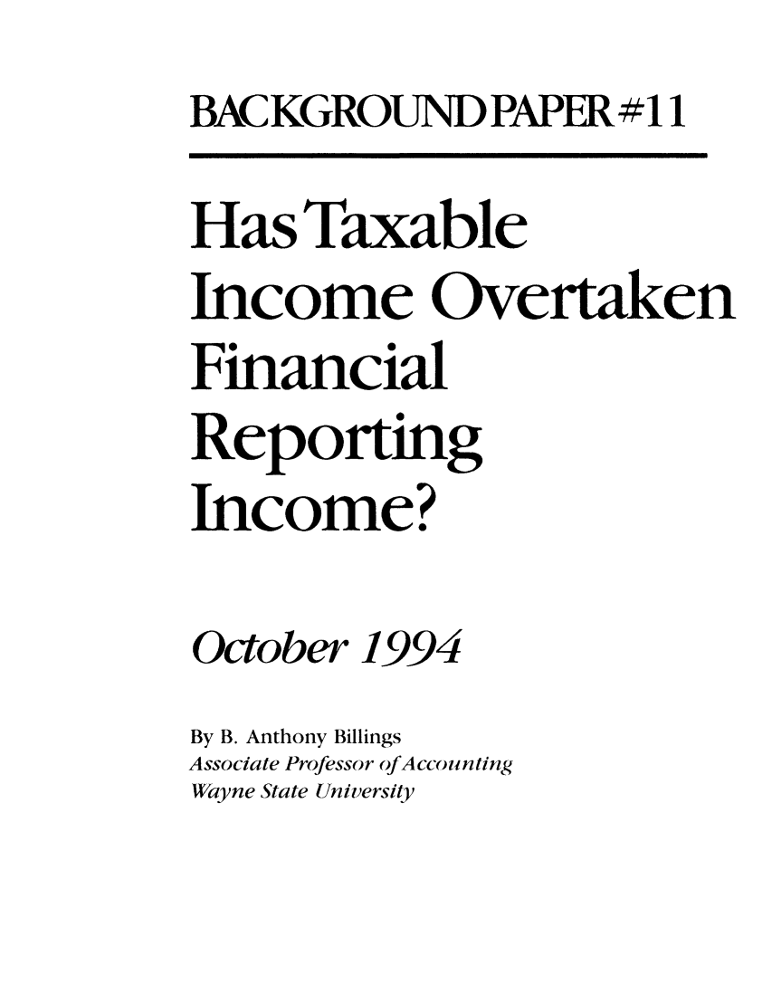 handle is hein.taxfoundation/bpbbxz0001 and id is 1 raw text is: BAC KGROUND PAPER # 11
Has Taxable
Income Overtaken
Financial
Reporting
Income?
October 1994
By B. Anthony Billings
Associate Professor ofAccou nting
Wayne State University


