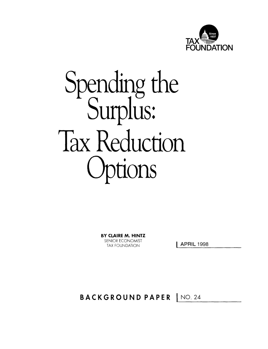 handle is hein.taxfoundation/bpcexz0001 and id is 1 raw text is: TAXrq
FOUNDATION
Spending the
Surplus:
Tax Reduction

BY CLAIRE M. HINTZ
SENIOR ECONOMIST
TAX FOUNDATION

I APRIL 1998

BACKGROUND PAPER

I NO. 24


