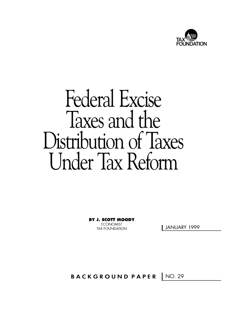 handle is hein.taxfoundation/bpcjxz0001 and id is 1 raw text is: TAXOI'0l
FOUNDATION
Federal Excise
Taxes and the
Distribution of Taxes
Under Tax Reform

BY J. SCOTT MOODY
ECONOMIST
TAX FOUNDATION

I JANUARY 1999

BACKGROUND PAPER I NO.29



