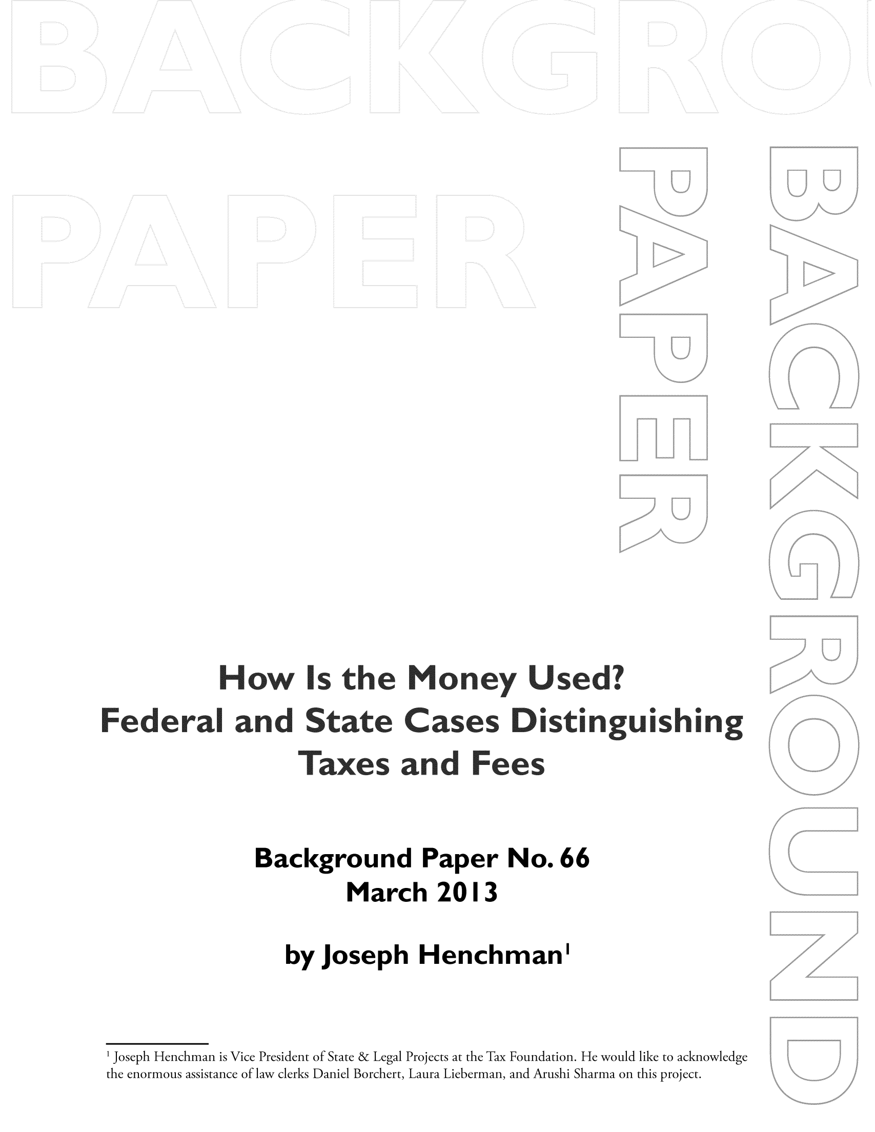 handle is hein.taxfoundation/bpggxz0001 and id is 1 raw text is: Background Paper No. 66
March 2013
by Joseph Henchman'
1 Joseph Henchman is Vice President of State & Legal Projects at the Tax Foundation. He would like to acknowledge
the enormous assistance of law clerks Daniel Borchert, Laura Lieberman, and Arushi Sharma on this project.


