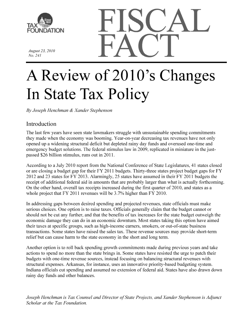handle is hein.taxfoundation/ffcebxz0001 and id is 1 raw text is: .........                                      .  .   ..
IN                          4       in,
August 23, 2010.
No. 241                        .      ..\.-
A Review of 201 O's Changes
In State Tax Policy
By Joseph Henchman & Xander Stephenson
Introduction
The last few years have seen state lawmakers struggle with unsustainable spending commitments
they made when the economy was booming. Year-on-year decreasing tax revenues have not only
opened up a widening structural deficit but depleted rainy day funds and overused one-time and
emergency budget solutions. The federal stimulus law in 2009, replicated in miniature in the just-
passed $26 billion stimulus, runs out in 2011.
According to a July 2010 report from the National Conference of State Legislatures, 41 states closed
or are closing a budget gap for their FY 2011 budgets. Thirty-three states project budget gaps for FY
2012 and 23 states for FY 2013. Alarmingly, 25 states have assumed in their FY 2011 budgets the
receipt of additional federal aid in amounts that are probably larger than what is actually forthcoming.
On the other hand, overall tax receipts increased during the first quarter of 2010, and states as a
whole project that FY 2011 revenues will be 3.7% higher than FY 2010.
In addressing gaps between desired spending and projected revenues, state officials must make
serious choices. One option is to raise taxes. Officials generally claim that the budget cannot or
should not be cut any further, and that the benefits of tax increases for the state budget outweigh the
economic damage they can do in an economic downturn. Most states taking this option have aimed
their taxes at specific groups, such as high-income earners, smokers, or out-of-state business
transactions. Some states have raised the sales tax. These revenue sources may provide short-term
relief but can cause harm to the state economy in the short and long term.
Another option is to roll back spending growth commitments made during previous years and take
actions to spend no more than the state brings in. Some states have resisted the urge to patch their
budgets with one-time revenue sources, instead focusing on balancing structural revenues with
structural expenses. Arkansas, for instance, uses an innovative priority-based budgeting system.
Indiana officials cut spending and assumed no extension of federal aid. States have also drawn down
rainy day funds and other balances.
Joseph Henchman is Tax Counsel and Director of State Projects, and Xander Stephenson is Adjunct
Scholar at the Tax Foundation.


