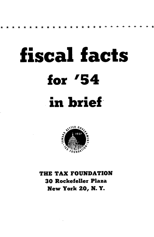 handle is hein.taxfoundation/ffinbrf0001 and id is 1 raw text is: 


** * * *** *** * * **** **~~ .' ~   ~


fiscal facts


     for '54


     in brief


         % . IR 00 k






    THE TAX FOUNDATION
    30 Rockefeller Plaza
    New York 20, N. Y.


