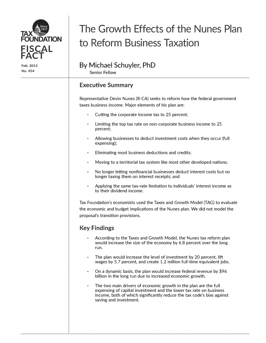 handle is hein.taxfoundation/genunpbt0001 and id is 1 raw text is: 




TAXS
FOUNDATION

FISCAL
FACT
Feb. 2015
No. 454


The Growth Effects of the Nunes Plan


to   Reform Business Taxation



By  Michael Schuyler, PhD
     Senior Fellow

Executive   Summary

Representative Devin Nunes (R-CA) seeks to reform how the federal government
taxes business income. Major elements of his plan are:

    *  Cutting the corporate income tax to 25 percent;

    *  Limiting the top tax rate on non-corporate business income to 25
       percent;

    *  Allowing businesses to deduct investment costs when they occur (full
       expensing);

    *  Eliminating most business deductions and credits;

    *  Moving to a territorial tax system like most other developed nations;

    *  No longer letting nonfinancial businesses deduct interest costs but no
       longer taxing them on interest receipts; and

    *  Applying the same tax-rate limitation to individuals' interest income as
       to their dividend income.

Tax Foundation's economists used the Taxes and Growth Model (TAG) to evaluate
the economic and budget implications of the Nunes plan. We did not model the
proposal's transition provisions.

Key  Findings

    *  According to the Taxes and Growth Model, the Nunes tax reform plan
       would increase the size of the economy by 6.8 percent over the long
       run.

    *  The plan would increase the level of investment by 20 percent, lift
       wages by 5.7 percent, and create 1.2 million full-time equivalent jobs.

    *  On a dynamic basis, the plan would increase federal revenue by $96
       billion in the long run due to increased economic growth.

    *  The two main drivers of economic growth in the plan are the full
       expensing of capital investment and the lower tax rate on business
       income, both of which significantly reduce the tax code's bias against
       saving and investment.


