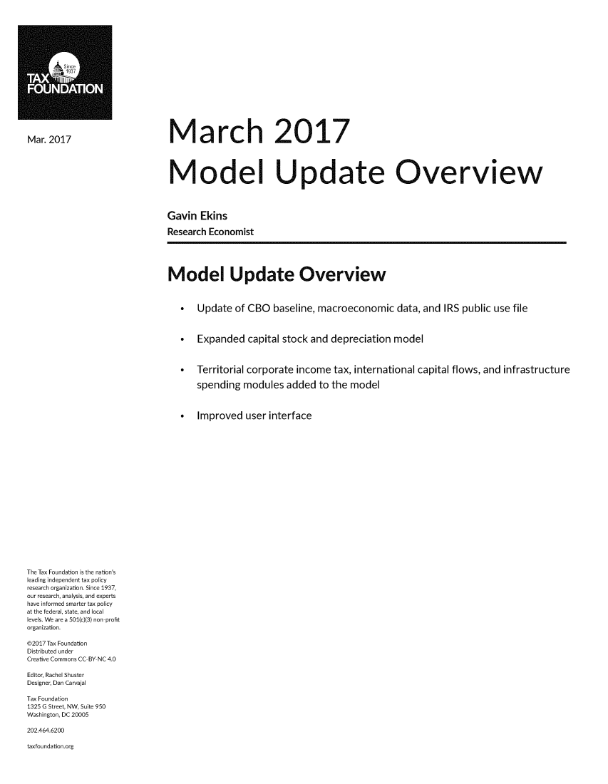handle is hein.taxfoundation/marodupv0001 and id is 1 raw text is: 



















March 2017


Mar. 2017


Model Update Overview




Gavin  Ekins

Research Economist






Model Update Overview



   *  Update  of CBO   baseline, macroeconomic   data, and IRS public use file



   *  Expanded   capital stock and depreciation model



   *  Territorial corporate income tax, international capital flows, and infrastructure

      spending  modules  added  to the model



   *  Improved   user interface


The Tax Foundation is the nation's
leading independent tax policy
research organization. Since 1937,
our research, analysis, and experts
have informed smarter tax policy
at the federal, state, and local
levels. We are a 501(c)(3) non-profit
organization.

@2017 Tax Foundation
Distributed under
Creative Commons CC-BY NC 4.0

Editor, Rachel Shuster
Designer, Dan Carvajal

Tax Foundation
1325 G Street, NW, Suite 950
Washington, DC 20005

202.464.6200

taxfoundation.org


