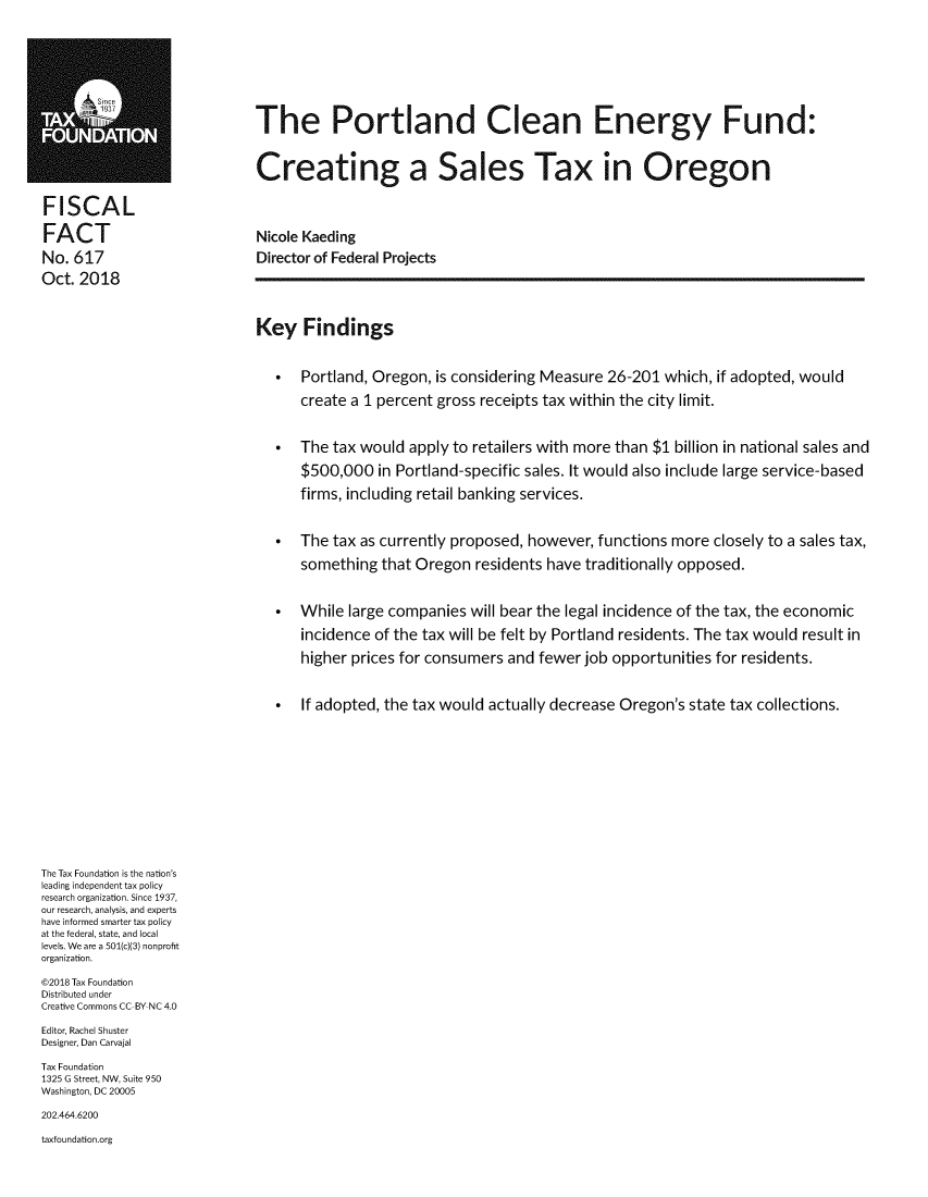 handle is hein.taxfoundation/ptcef0001 and id is 1 raw text is: 







                              The Portland Clean Energy Fund:


                              Creating a Sales Tax in Oregon

FISCAL

FACT                          Nicole Kaeding
No. 617                       Director of Federal Projects
Oct. 2018


                              Key Findings


                                   Portland, Oregon, is considering Measure 26-201 which, if adopted, would

                                    create a 1 percent gross receipts tax within the city limit.


                                   The tax would apply to retailers with more than $1 billion in national sales and
                                    $500,000 in Portland-specific sales. It would also include large service-based
                                    firms, including retail banking services.


                                   The tax as currently proposed, however, functions more closely to a sales tax,
                                    something that Oregon residents have traditionally opposed.


                                   While large companies will bear the legal incidence of the tax, the economic
                                    incidence of the tax will be felt by Portland residents. The tax would result in
                                    higher prices for consumers and fewer job opportunities for residents.


                                   If adopted, the tax would actually decrease Oregon's state tax collections.










The Tax Foundation is the nation's
leading independent tax policy
research organization. Since 1937,
our research, analysis, and experts
have informed smarter tax policy
at the federal, state, and local
levels. We are a 501(c)(3) nonprofit
organization.
©2018 Tax Foundation
Distributed under
Creative Commons CC BY NC 4.0
Editor, Rachel Shuster
Designer, Dan Carvajal
Tax Foundation
1325 G Street, NW, Suite 950
Washington, DC 20005
202.464.6200
taxfoundation.org


