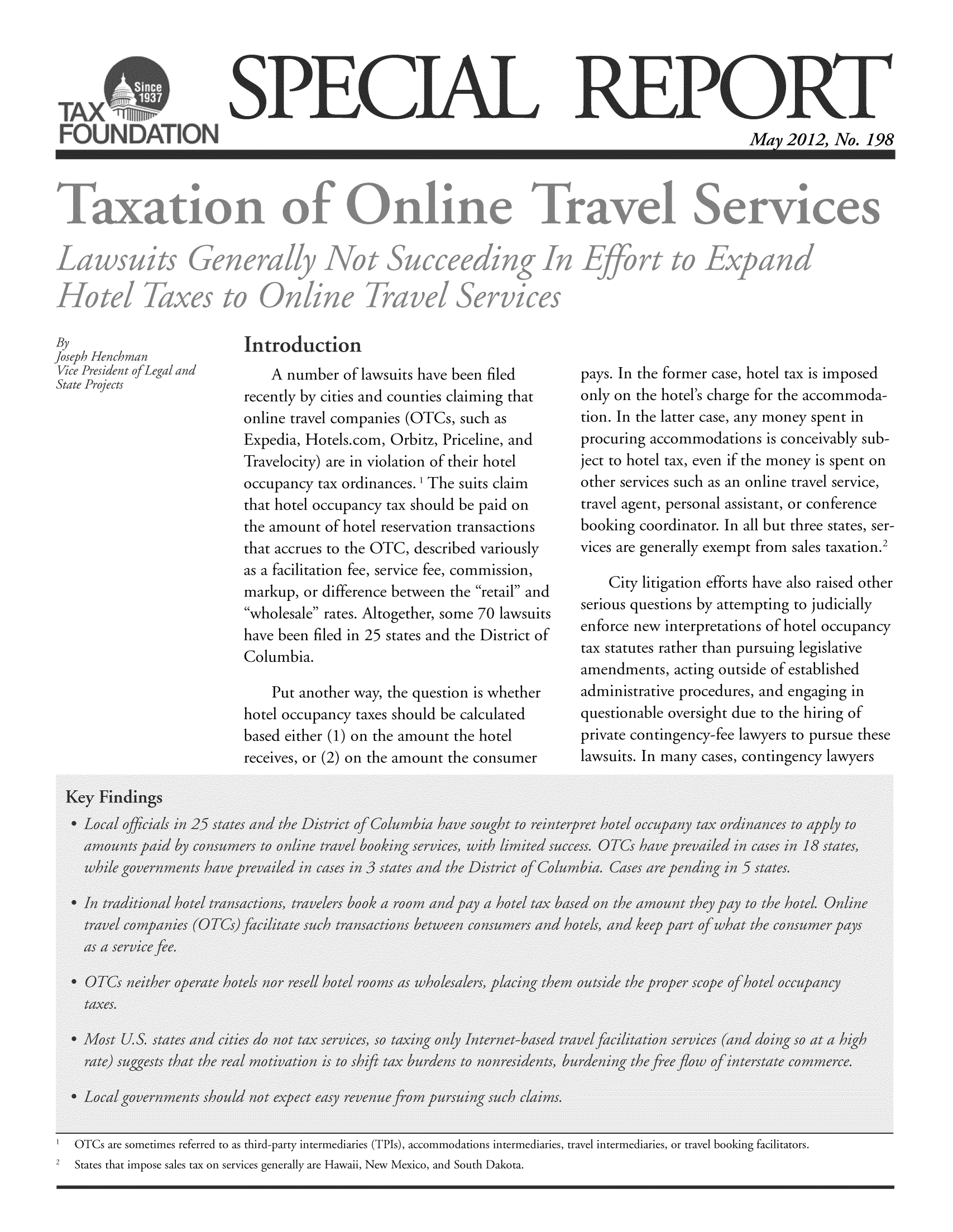 handle is hein.taxfoundation/srbjixz0001 and id is 1 raw text is: May 2012., No. 198

A number of lawsuits have been filed
recently by cities and counties claiming that
online travel companies (OTCs, such as
Expedia, Hotels.com, Orbitz, Priceline, and
Travelocity) are in violation of their hotel
occupancy tax ordinances. 1 The suits claim
that hotel occupancy tax should be paid on
the amount of hotel reservation transactions
that accrues to the OTC, described variously
as a facilitation fee, service fee, commission,
markup, or difference between the retail and
wholesale rates. Altogether, some 70 lawsuits
have been filed in 25 states and the District of
Columbia.
Put another way, the question is whether
hotel occupancy taxes should be calculated
based either (1) on the amount the hotel
receives, or (2) on the amount the consumer

pays. In the former case, hotel tax is imposed
only on the hotel's charge for the accommoda-
tion. In the latter case, any money spent in
procuring accommodations is conceivably sub-
ject to hotel tax, even if the money is spent on
other services such as an online travel service,
travel agent, personal assistant, or conference
booking coordinator. In all but three states, ser-
vices are generally exempt from sales taxation.2
City litigation efforts have also raised other
serious questions by attempting to judicially
enforce new interpretations of hotel occupancy
tax statutes rather than pursuing legislative
amendments, acting outside of established
administrative procedures, and engaging in
questionable oversight due to the hiring of
private contingency-fee lawyers to pursue these
lawsuits. In many cases, contingency lawyers

1   OTCs are sometimes referred to as third-party intermediaries (TPIs), accommodations intermediaries, travel intermediaries, or travel booking facilitators.
2   States that impose sales tax on services generally are Hawaii, New Mexico, and South Dakota.


