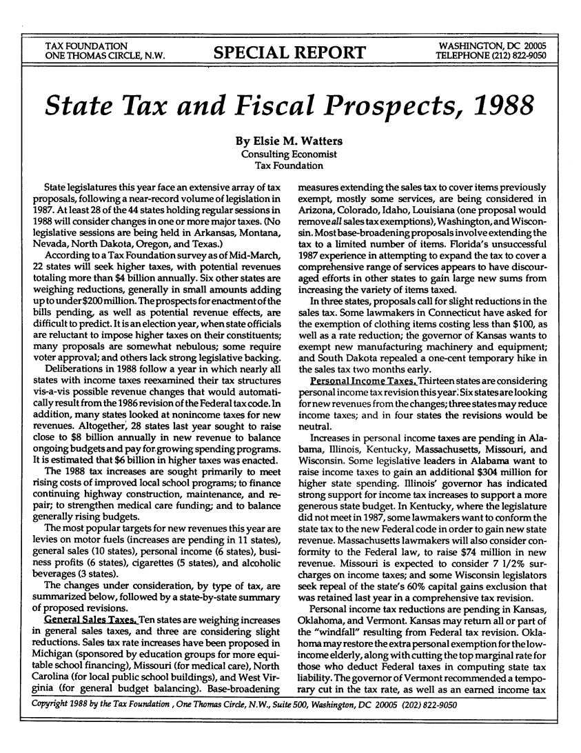 handle is hein.taxfoundation/stxfscpp0001 and id is 1 raw text is: 


TAX FOUNDATION                                                                     WASHINGTON, DC 20005
ONE THOMAS CIRCLE, N.W.            SPECIAL REPORT                                 TELEPHONE (212) 822-9050




State Tax and Fiscal Prospects, 1988


                                        By Elsie M. Watters
                                        Consulting Economist
                                            Tax Foundation


   State legislatures this year face an extensive array of tax
proposals, following a near-record volume of legislation in
1987. At least 28 of the 44 states holding regular sessions in
1988 will consider changes in one or more major taxes. (No
legislative sessions are being held in Arkansas, Montana,
Nevada, North Dakota, Oregon, and Texas.)
   According to a Tax Foundation survey as of Mid-March,
22 states will seek higher taxes, with potential revenues
totaling more than $4 billion annually. Six other states are
weighing reductions, generally in small amounts adding
up to under $200 million. The prospects for enactment of the
bills pending, as well as potential revenue effects, are
difficult to predict. It is an election year, when state officials
are reluctant to impose higher taxes on their constituents;
many proposals are somewhat nebulous; some require
voter approval; and others lack strong legislative backing.
   Deliberations in 1988 follow a year in which nearly all
states with income taxes reexamined their tax structures
vis-a-vis possible revenue changes that would automati-
cally result from the 1986 revision of the Federal tax code. In
addition, many states looked at nonincome taxes for new
revenues. Altogether, 28 states last year sought to raise
close to $8 billion annually in new revenue to balance
ongoing budgets and pay for.growing spending programs.
It is estimated that $6 billion in higher taxes was enacted.
   The 1988 tax increases are sought primarily to meet
rising costs of improved local school programs; to finance
continuing highway construction, maintenance, and re-
pair; to strengthen medical care funding; and to balance
generally rising budgets.
   The most popular targets for new revenues this year are
levies on motor fuels (increases are pending in 11 states),
general sales (10 states), personal income (6 states), busi-
ness profits (6 states), cigarettes (5 states), and alcoholic
beverages (3 states).
   The changes under consideration, by type of tax, are
summarized below, followed by a state-by-state summary
of proposed revisions.
   General Sales Taxes.Ten states are weighing increases
in general sales taxes, and three are considering slight
reductions. Sales tax rate increases have been proposed in
Michigan (sponsored by education groups for more equi-
table school financing), Missouri (for medical care), North
Carolina (for local public school buildings), and West Vir-
ginia (for general budget balancing). Base-broadening


measures extending the sales tax to cover items previously
exempt, mostly some services, are being considered in
Arizona, Colorado, Idaho, Louisiana (one proposal would
remove all sales tax exemptions), Washington, and Wiscon-
sin. Most base-broadening proposals involve extending the
tax to a limited number of items. Florida's unsuccessful
1987 experience in attempting to expand the tax to cover a
comprehensive range of services appears to have discour-
aged efforts in other states to gain large new sums from
increasing the variety of items taxed.
   In three states, proposals call for slight reductions in the
sales tax. Some lawmakers in Connecticut have asked for
the exemption of clothing items costing less than $100, as
well as a rate reduction; the governor of Kansas wants to
exempt new manufacturing machinery and equipment;
and South Dakota repealed a one-cent temporary hike in
the sales tax two months early.
   Personal Income Taxes. Thirteen states are considering
personal income tax revision this year Six states are looking
for new revenues from the changes; three states may reduce
income taxes; and in four states the revisions would be
neutral.
   Increases in personal income taxes are pending in Ala-
bama, Illinois, Kentucky, Massachusetts, Missouri, and
Wisconsin. Some legislative leaders in Alabama want to
raise income taxes to gain an additional $304 million for
higher state spending. Illinois' governor has indicated
strong support for income tax increases to support a more
generous state budget. In Kentucky, where the legislature
did not meet in 1987, some lawmakers want to conform the
state tax to the new Federal code in order to gain new state
revenue. Massachusetts lawmakers will also consider con-
formity to the Federal law, to raise $74 million in new
revenue. Missouri is expected to consider 7 1/2% sur-
charges on income taxes; and some Wisconsin legislators
seek repeal of the state's 60% capital gains exclusion that
was retained last year in a comprehensive tax revision.
   Personal income tax reductions are pending in Kansas,
Oklahoma, and Vermont. Kansas may return all or part of
the windfall resulting from Federal tax revision. Okla-
homa may restore the extra personal exemption for the low-
income elderly, along with cutting the top marginal rate for
those who deduct Federal taxes in computing state tax
liability. The governor of Vermont recommended a tempo-
rary cut in the tax rate, as well as an earned income tax


Copyright 1988 by the Tax Foundation , One Thomas Circle, N.W., Suite 500, Washington, DC 20005 (202) 822-9050



