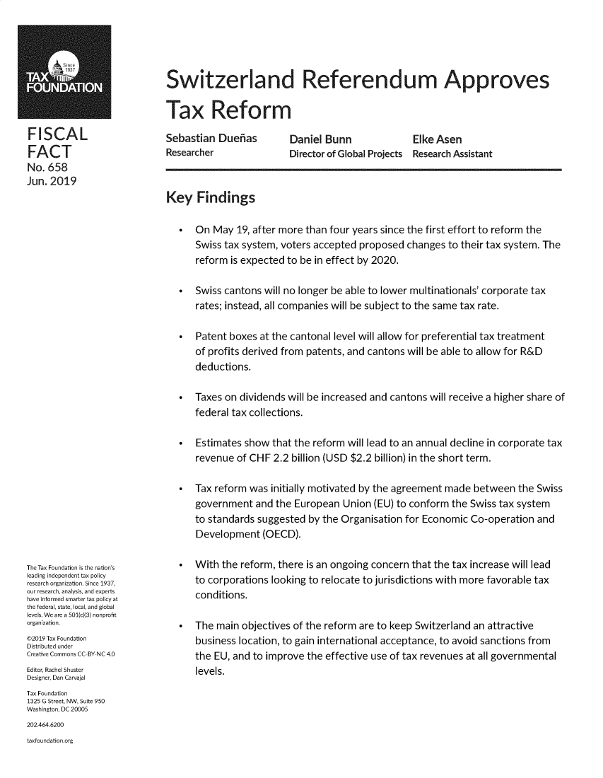 handle is hein.taxfoundation/swzrftr0001 and id is 1 raw text is: 





Switzerland Referendum Approves

Tax Reform


FISCAL
FACT
No. 658
Jun. 2019


The Tax Foundation is the nation's
leading independent tax policy
research organization. Since 1937,
our research, analysis, and experts
have informed smarter tax policy at
the federal, state, local, and global
levels. We are a 501(c)(3) nonprofit
organization.
@2019 Tax Foundation
Distributed under
Creative Commons CC-BY NC 4.0
Editor, Rachel Shuster
Designer, Dan Carvajal
Tax Foundation
1325 G Street, NW, Suite 950
Washington, DC 20005
202.464.6200
taxfoundation.org


Sebastian  Duefias
Researcher


Daniel Bunn               Elke Asen
Director of Global Projects Research Assistant


Key   Findings

   *  On  May  19, after more than four years since the first effort to reform the
      Swiss tax system, voters accepted proposed  changes to their tax system. The
      reform is expected to be in effect by 2020.

   *  Swiss cantons will no longer be able to lower multinationals' corporate tax
      rates; instead, all companies will be subject to the same tax rate.

   *  Patent boxes at the cantonal level will allow for preferential tax treatment
      of profits derived from patents, and cantons will be able to allow for R&D
      deductions.

   *  Taxes on dividends will be increased and cantons will receive a higher share of
      federal tax collections.

   *  Estimates show  that the reform will lead to an annual decline in corporate tax
      revenue  of CHF 2.2 billion (USD $2.2 billion) in the short term.

   *  Tax reform was  initially motivated by the agreement made between  the Swiss
      government  and  the European  Union (EU) to conform the Swiss tax system
      to standards suggested by the Organisation for Economic  Co-operation  and
      Development   (OECD).

   *  With the reform, there is an ongoing concern that the tax increase will lead
      to corporations looking to relocate to jurisdictions with more favorable tax
      conditions.

   *  The main  objectives of the reform are to keep Switzerland an attractive
      business location, to gain international acceptance, to avoid sanctions from
      the EU, and to improve the effective use of tax revenues at all governmental
      levels.


