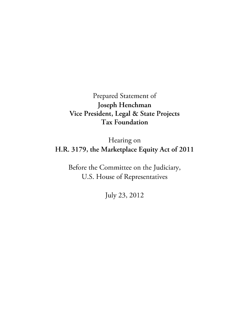 handle is hein.taxfoundation/taxfaalf0001 and id is 1 raw text is: Prepared Statement of
Joseph Henchman
Vice President, Legal & State Projects
Tax Foundation
Hearing on
H.R. 3179, the Marketplace Equity Act of 2011
Before the Committee on the Judiciary,
U.S. House of Representatives

July 23, 2012


