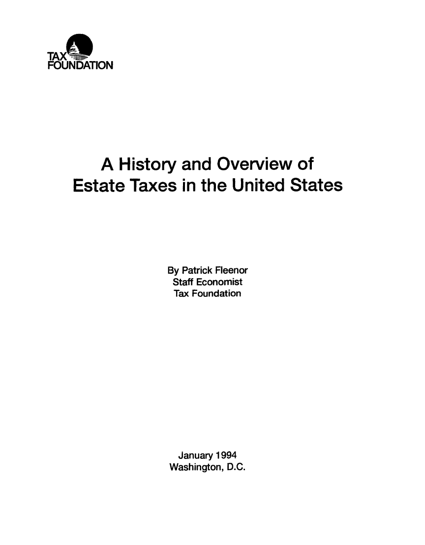 handle is hein.taxfoundation/taxfaamb0001 and id is 1 raw text is: TAX(1%1wn
FOUNDATION
A History and Overview of
Estate Taxes in the United States
By Patrick Fleenor
Staff Economist
Tax Foundation
January 1994
Washington, D.C.


