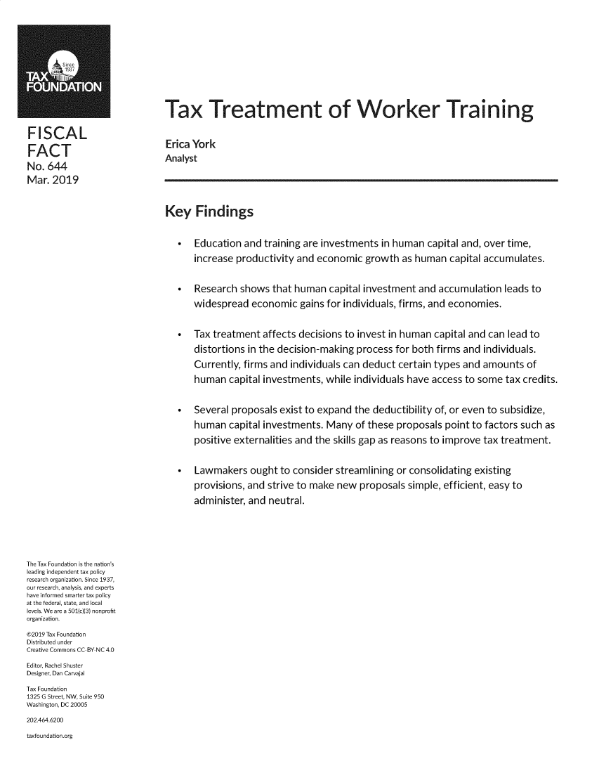 handle is hein.taxfoundation/taxtrwkr0001 and id is 1 raw text is: 







                              Tax Treatment of Worker Training

FISCAL
FACT                          Erica York
FAC   64Analyst
No.  644
Mar.  2019

                              Key   Findings

                                *   Education  and training are investments in human  capital and, over time,
                                    increase productivity and economic  growth  as human  capital accumulates.

                                *   Research  shows  that human  capital investment and accumulation  leads to
                                    widespread  economic  gains for individuals, firms, and economies.

                                *   Tax treatment  affects decisions to invest in human capital and can lead to
                                    distortions in the decision-making process for both firms and individuals.
                                    Currently, firms and individuals can deduct certain types and amounts  of
                                    human  capital investments, while individuals have access to some tax credits.

                                *   Several proposals exist to expand the deductibility of, or even to subsidize,
                                    human  capital investments. Many  of these proposals  point to factors such as
                                    positive externalities and the skills gap as reasons to improve tax treatment.

                                *   Lawmakers   ought to consider streamlining or consolidating existing
                                    provisions, and strive to make new proposals  simple, efficient, easy to
                                    administer, and neutral.




The Tax Foundation is the nation's
leading independent tax policy
research organization. Since 1937,
our research, analysis, and experts
have informed smarter tax policy
at the federal, state, and local
levels. We are a 501(c)(3) nonprofit
organization.
@2019 Tax Foundation
Distributed under
Creative Commons CC-BY NC 4.0
Editor, Rachel Shuster
Designer, Dan Carvajal
Tax Foundation
1325 G Street, NW, Suite 950
Washington, DC 20005
202.464.6200
taxfoundation.org


