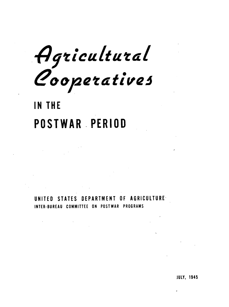 handle is hein.tera/alcsp0001 and id is 1 raw text is: 


iculfocial


eta


tives


IN THE
POSTWAR       PERIOD





UNITED STATES DEPARTMENT OF AGRICULTURE
INTER-BUREAU COMMITTEE ON POSTWAR PROGRAMS


JULY, 1945


