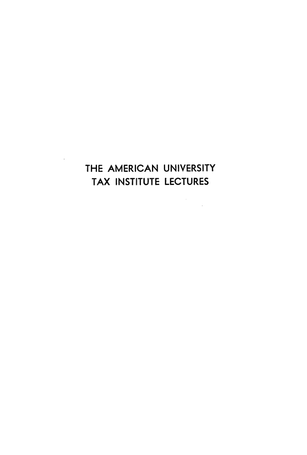 handle is hein.tera/ameuntai0006 and id is 1 raw text is: THE AMERICAN UNIVERSITY
TAX INSTITUTE LECTURES



