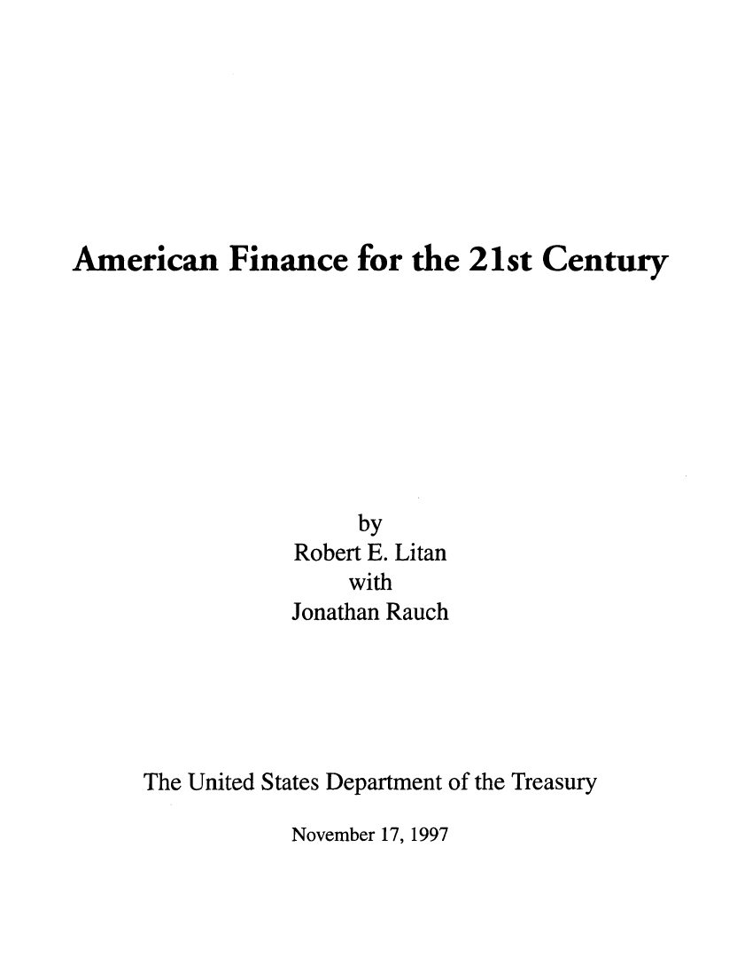 handle is hein.tera/amfince0001 and id is 1 raw text is: 








American Finance for the 21st Century









                      by
                 Robert E. Litan
                      with
                 Jonathan Rauch


The United States Department of the Treasury


November 17, 1997


