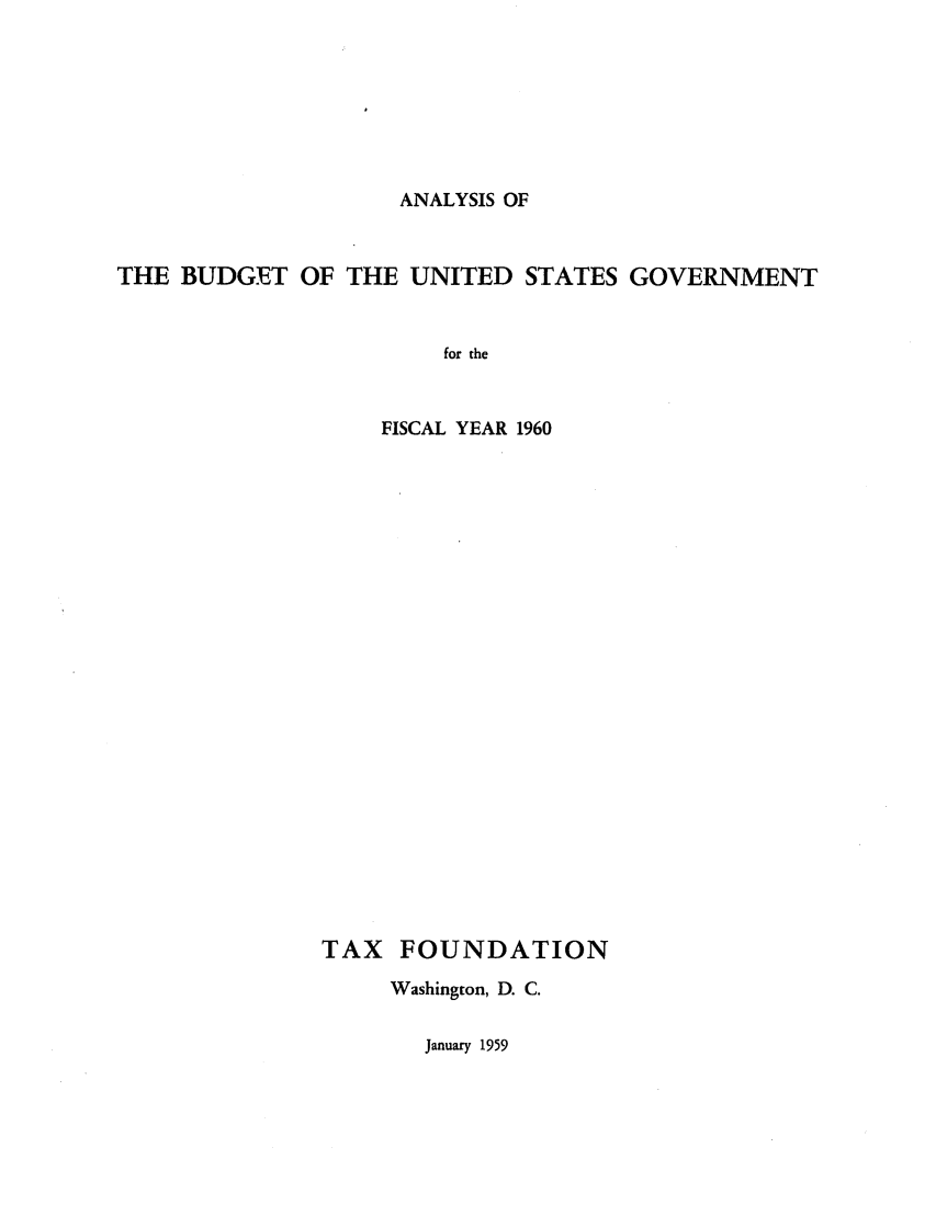 handle is hein.tera/anbugena0001 and id is 1 raw text is: ANALYSIS OF

THE BUDGET OF THE UNITED STATES GOVERNMENT
for the
FISCAL YEAR 1960

TAX FOUNDATION
Washington, D. C.

January 1959


