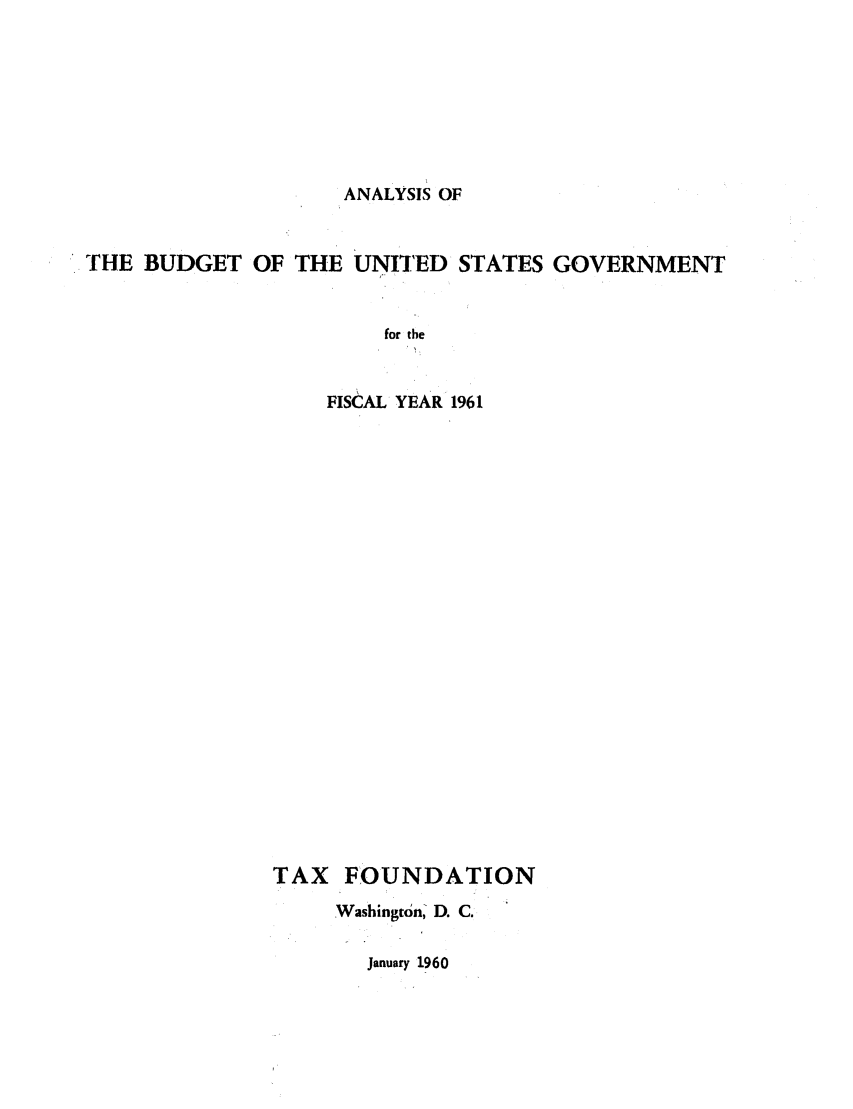 handle is hein.tera/anbuusgfi0001 and id is 1 raw text is: ANALYSIS OF

THE BUDGET OF THE UNITED STATES GOVERNMENT
for the
FISCAL YEAR 1961

TAX FOUNDATION
Washingtdn, D. C.

January 1960


