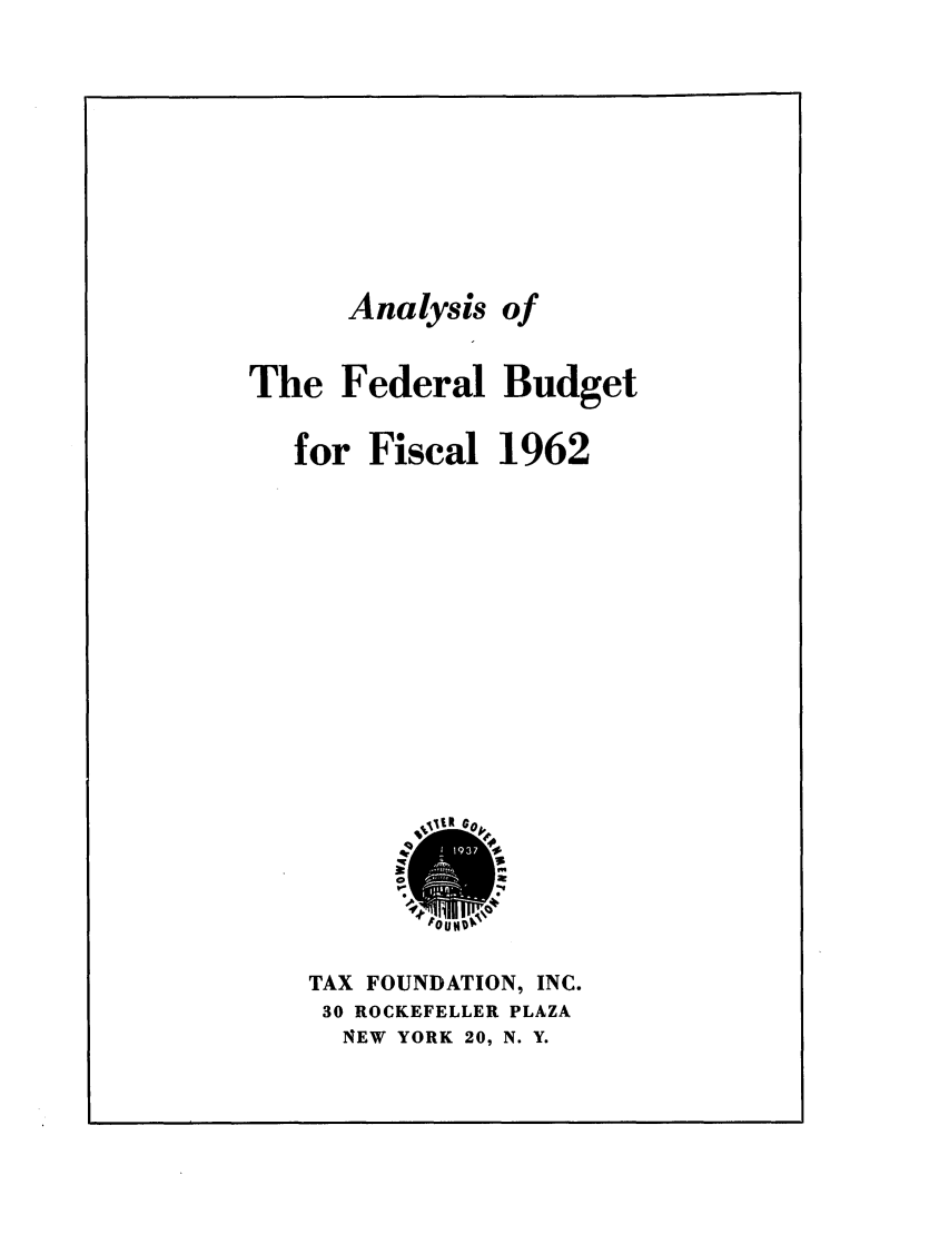 handle is hein.tera/athedgety0001 and id is 1 raw text is: Analysis

of

The Federal Budget
for Fiscal 1962

TAX FOUNDATION, INC.
30 ROCKEFELLER PLAZA
NEW YORK 20, N. Y.



