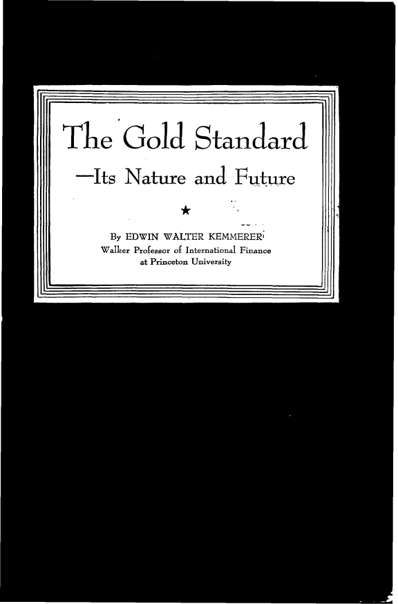 handle is hein.tera/ausinf0001 and id is 1 raw text is: 










The Gold Standard


  -Its Nature and Future




       By EDWIN WALTER KEMMERERi
       Walker Professor of International Finance
           at Princeton University


