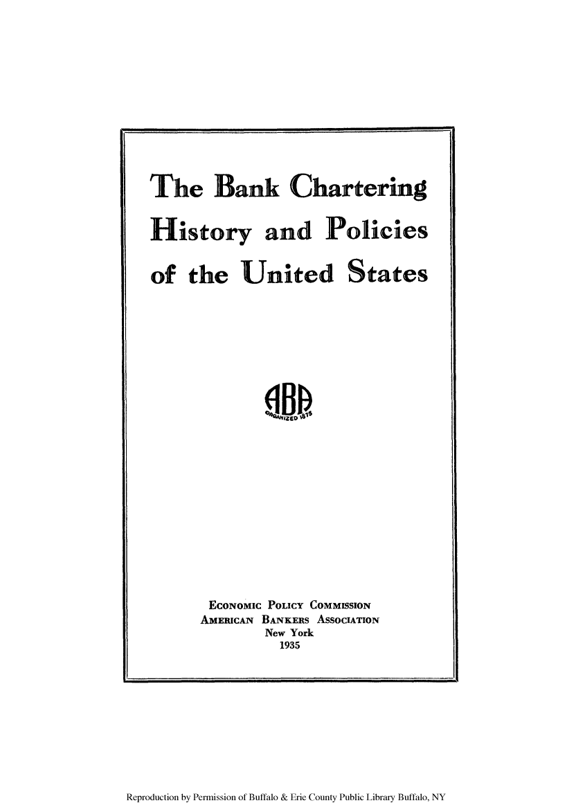 handle is hein.tera/banchapu0001 and id is 1 raw text is: The Bank Chartering
History and Policies

of the United

States

ECONOMIC POLICY COMMISSION
AMERICAN BANKERS ASSOCIATION
New York
1935

Reproduction by Permission of Buffalo & Erie County Public Library Buffalo, NY


