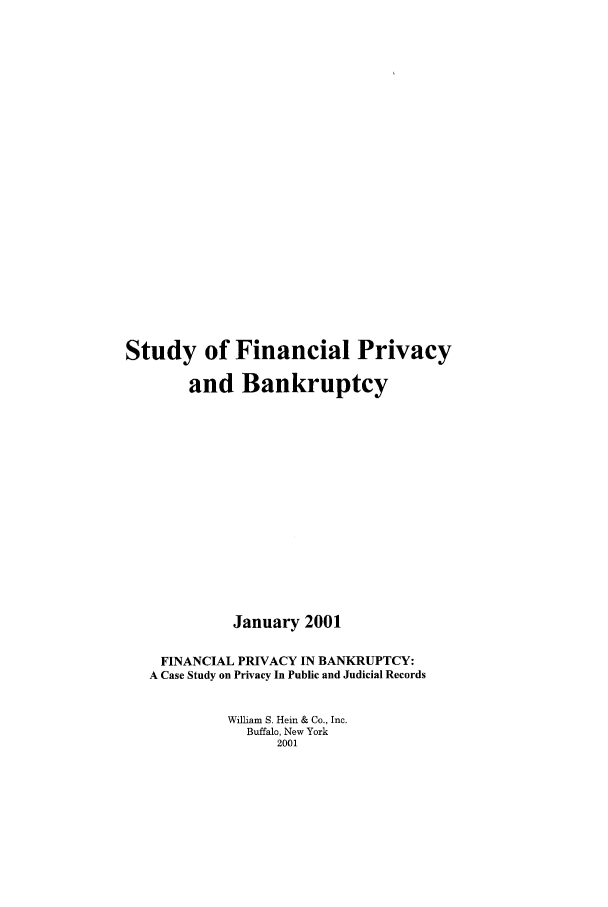 handle is hein.tera/bankruptcy0001 and id is 1 raw text is: Study of Financial Privacy
and Bankruptcy
January 2001
FINANCIAL PRIVACY IN BANKRUPTCY:
A Case Study on Privacy In Public and Judicial Records
William S. Hein & Co., Inc.
Buffalo, New York
2001


