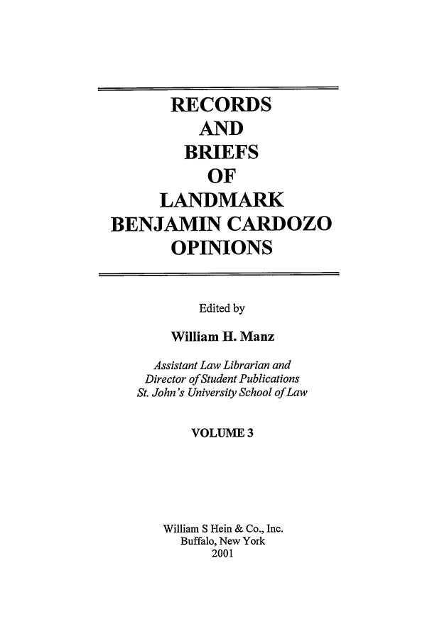 handle is hein.tera/bencaro0003 and id is 1 raw text is: RECORDS
AND
BRIEFS
OF
LANDMARK
BENJAMIN CARDOZO
OPINIONS
Edited by
William H. Manz
Assistant Law Librarian and
Director of Student Publications
St. John's University School of Law
VOLUME 3
William S Hein & Co., Inc.
Buffalo, New York
2001


