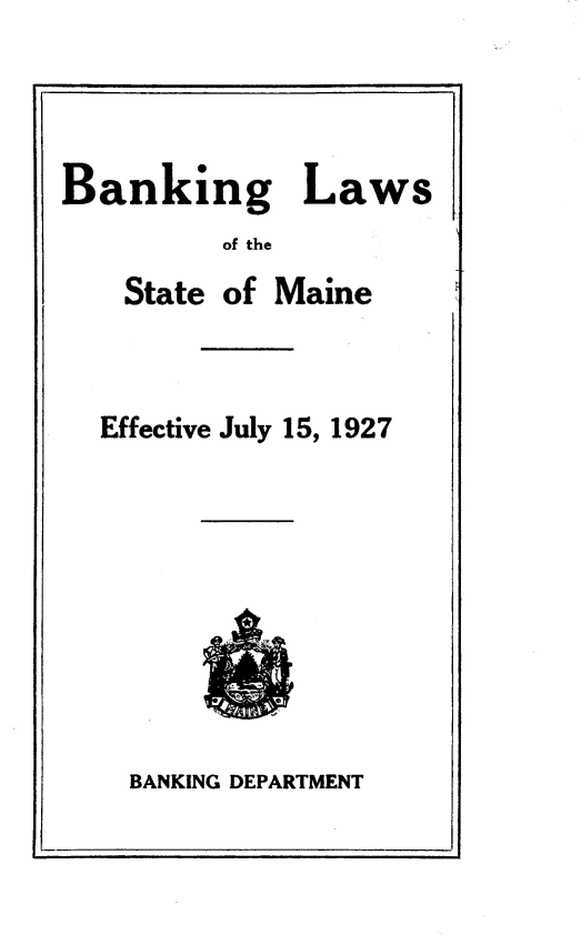 handle is hein.tera/bklsme0001 and id is 1 raw text is: Banking Laws
of the

State

of Maine

Effective July 15, 1927

BANKING DEPARTMENT


