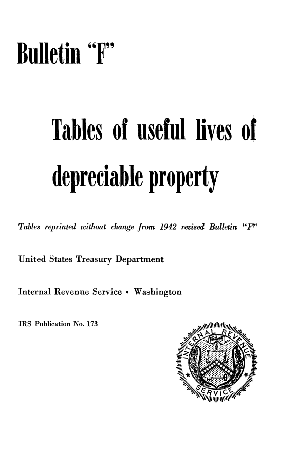 handle is hein.tera/blftulv0001 and id is 1 raw text is: 




Bulletin F






       Tables of useful lives of



       depreciable property



Tables reprinted without change from 1942 revised Bulletin F'


United States Treasury Department


Internal Revenue Service * Washington


IRS Publication No. 173


