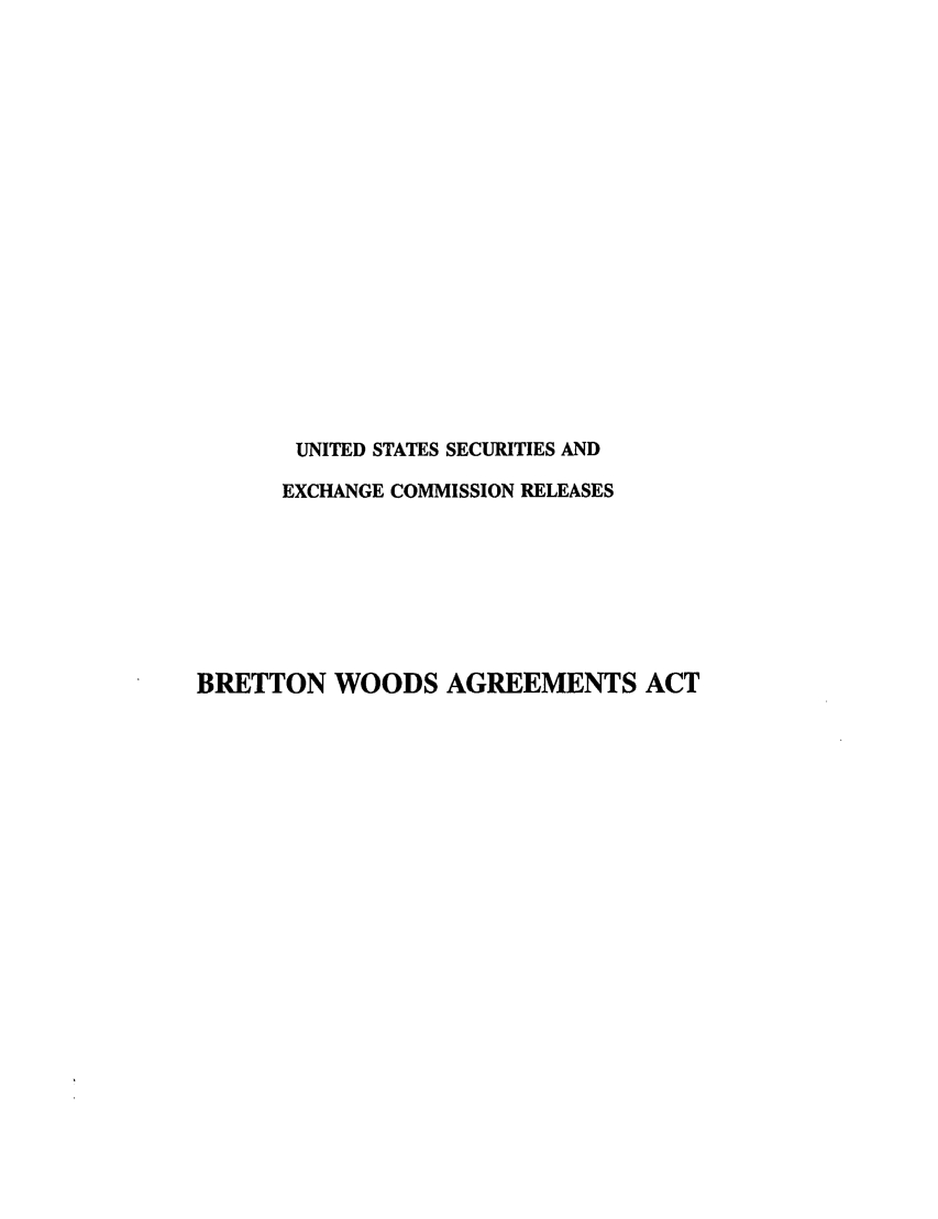 handle is hein.tera/brettwoaa0001 and id is 1 raw text is: UNITED STATES SECURITIES AND
EXCHANGE COMMISSION RELEASES
BRETTON WOODS AGREEMENTS ACT


