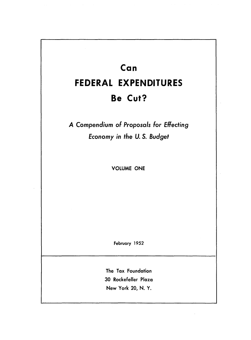 handle is hein.tera/cfaedexpe0001 and id is 1 raw text is: Can
FEDERAL EXPENDITURES
Be Cut?
A Compendium of Proposals for Effecting
Economy in the U. S. Budget
VOLUME ONE
February 1952

The Tax Foundation
30 Rockefeller Plaza
New York 20, N. Y.


