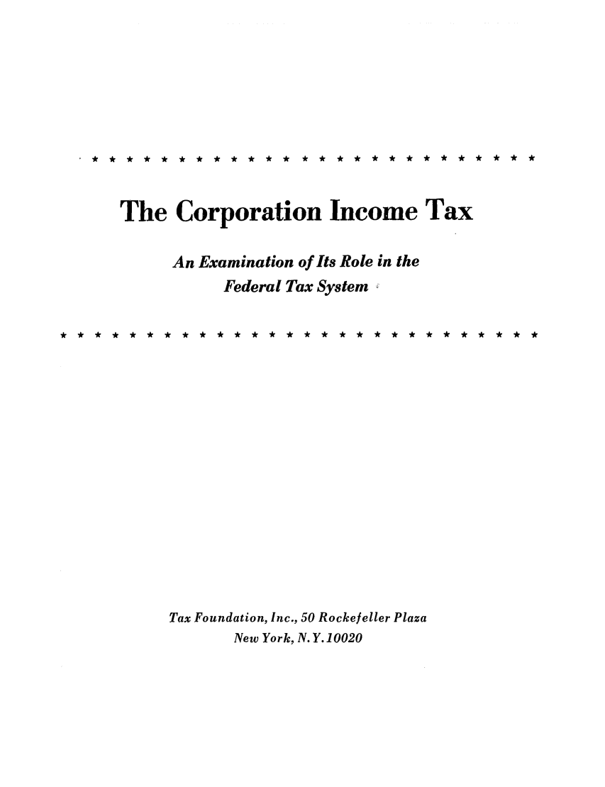 handle is hein.tera/cintexrts0001 and id is 1 raw text is: The Corporation Income Tax
An Examination of Its Role in the
Federal Tax System
Tax Foundation, Inc., 50 Rockejeller Plaza
New York, N. Y. 10020


