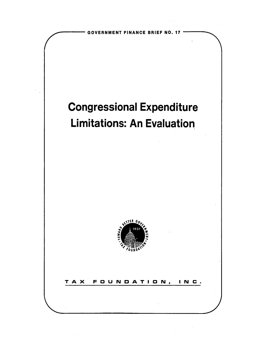 handle is hein.tera/coexlian0001 and id is 1 raw text is: r  -     GOVERNMENT FINANCE BRIEF NO. 17
Congressional Expenditure
Limitations: An Evaluation

TAX  FOUNDATION,

--                                                                                                                                                                                  w

I NC .


