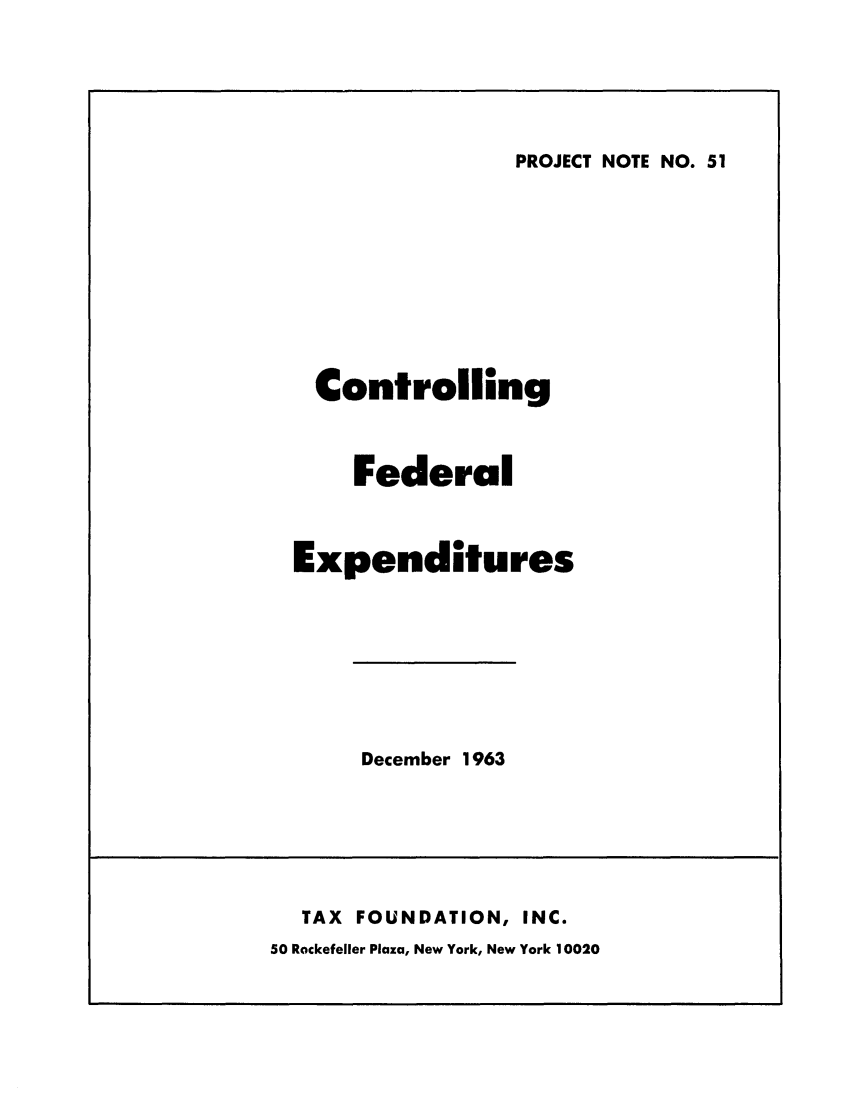 handle is hein.tera/cofealexp0001 and id is 1 raw text is: PROJECT NOTE NO. 51

Controlling
Federal
Expenditures

December 1963

TAX    FOUNDATION, INC.
50 Rockefeller Plaza, New York, New York 10020


