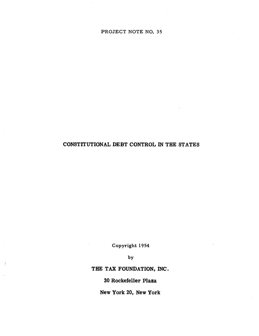 handle is hein.tera/condebtcs0001 and id is 1 raw text is: PROJECT NOTE NO. 35

CONSTITUTIONAL DEBT CONTROL IN THE STATES
Copyright 1954
by
THE TAX FOUNDATION, INC.
30 Rockefeller Plaza
New York 20, New York


