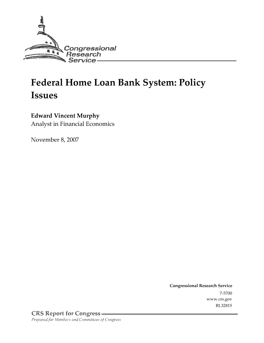 handle is hein.tera/crser0001 and id is 1 raw text is: -      ' Oongressional
Research
Service
Federal Home Loan Bank System: Policy
Issues
Edward Vincent Murphy
Analyst in Financial Economics
November 8, 2007

Congressional Research Service
7-5700
www.crs.gov
RL32815
CRS Report for Congress
Prq ei ed for WeLeslad dC 'an illee 0 / C 'lngress


