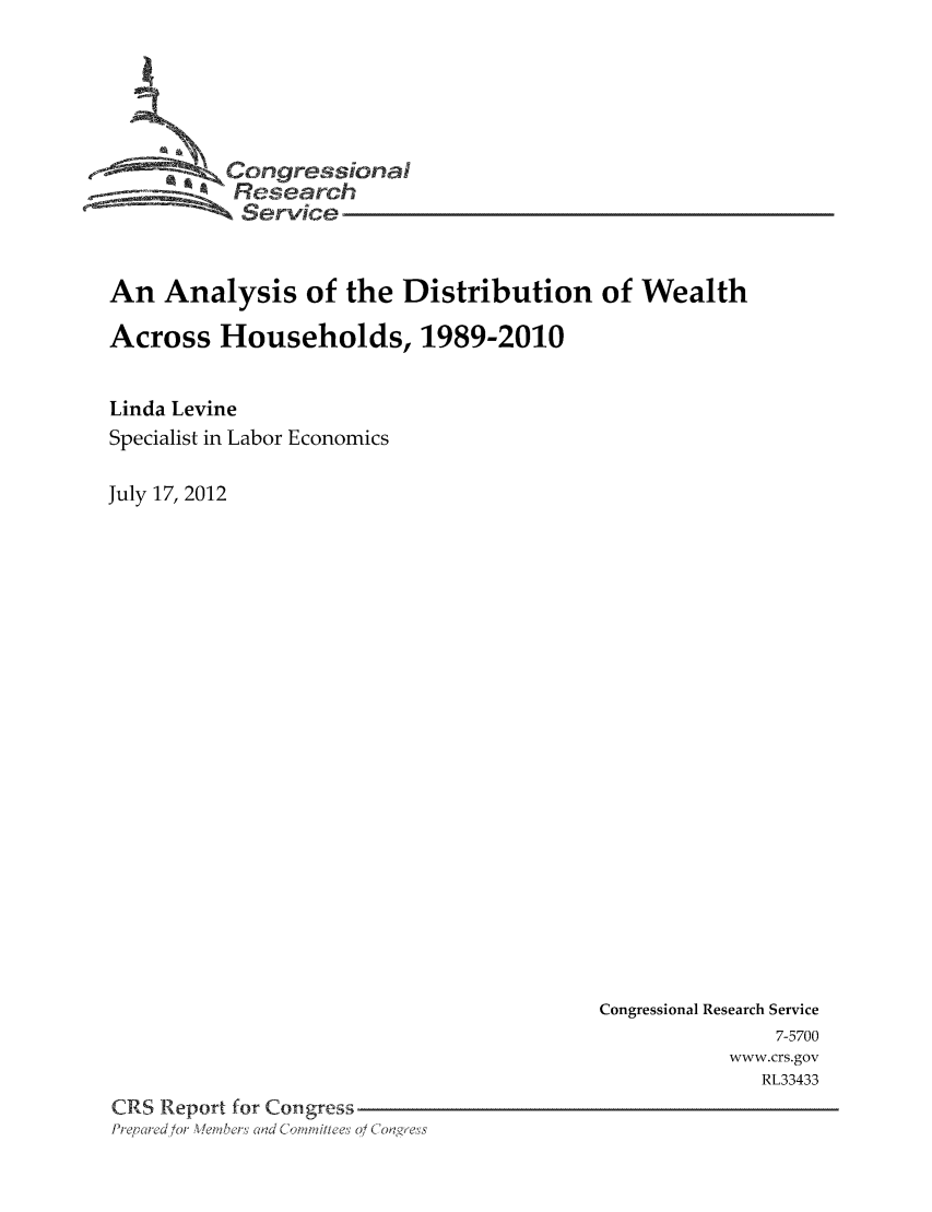 handle is hein.tera/crser0308 and id is 1 raw text is: Congressioa
Research
Service
An Analysis of the Distribution of Wealth
Across Households, 1989-2010
Linda Levine
Specialist in Labor Economics
July 17, 2012

Congressional Research Service
7-5700
www.crs.gov
RL33433
CRS Report for Congress
Pre, red/or Veibers Clad Coi'it ees 0/ Coagres


