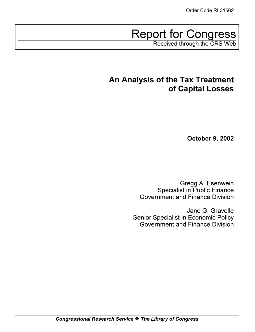 handle is hein.tera/crstax0039 and id is 1 raw text is: Order Code RL31562

An Analysis of

the Tax Treatment
of Capital Losses

October 9, 2002
Gregg A. Esenwein
Specialist in Public Finance
Government and Finance Division
Jane G. Gravelle
Senior Specialist in Economic Policy
Government and Finance Division

Congressional Research Service *.* The Library of Congress

Report for Congress
Received through the CRS Web


