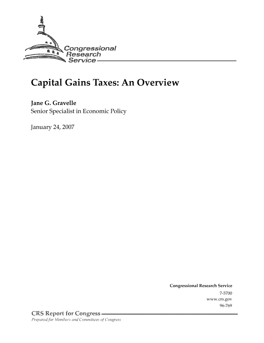 handle is hein.tera/crstax0044 and id is 1 raw text is: -       ' Congressional
Research
Service
Capital Gains Taxes: An Overview
Jane G. Gravelle
Senior Specialist in Economic Policy
January 24, 2007

Congressional Research Service
7-5700
www.crs.gov
96-769
CRS Report for Congress
PrqF,cirafor e,?br Cl Coid  dC 'Iihe' 0/ Colngres'


