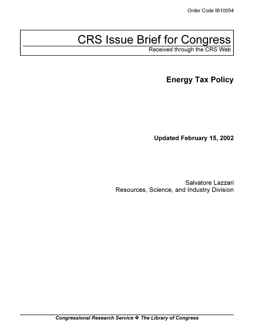 handle is hein.tera/crstax0218 and id is 1 raw text is: Order Code 1B10054

Energy Tax Policy
Updated February 15, 2002
Salvatore Lazzari
Resources, Science, and Industry Division

Congressional Research Service °0° The Library of Congress

CRS Issue Brief for Congress
Received through the CRS Web



