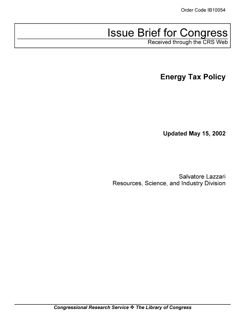handle is hein.tera/crstax0220 and id is 1 raw text is: Order Code 1B10054

Energy Tax Policy
Updated May 15, 2002
Salvatore Lazzari
Resources, Science, and Industry Division

Congressional Research Service * The Library of Congress

Issue Brief for Congress
Received through the CRS Web


