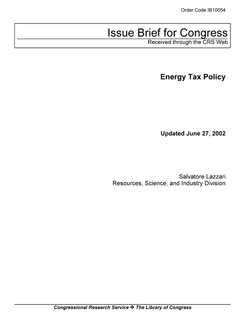 handle is hein.tera/crstax0221 and id is 1 raw text is: Order Code 1B10054

Energy Tax Policy
Updated June 27, 2002
Salvatore Lazzari
Resources, Science, and Industry Division

Congressional Research Service * The Library of Congress

Issue Brief for Congress
Received through the CRS Web


