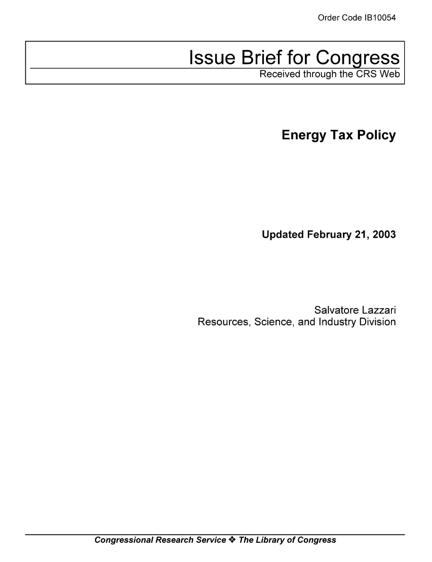 handle is hein.tera/crstax0223 and id is 1 raw text is: Order Code 1B10054

Energy Tax Policy
Updated February 21, 2003
Salvatore Lazzari
Resources, Science, and Industry Division

Congressional Research Service ** The Library of Congress

Issue Brief for Congress
Received through the CRS Web


