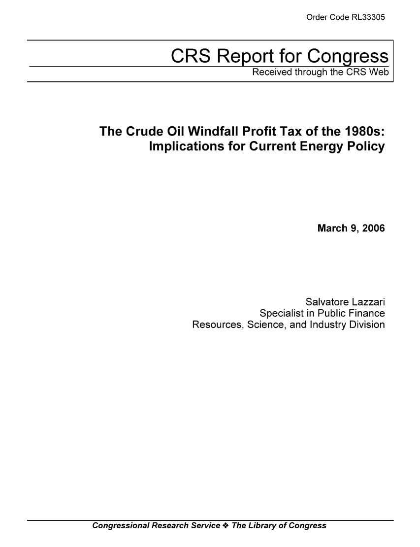 handle is hein.tera/crstax0249 and id is 1 raw text is: Order Code RL33305

CRS Report for Congress
Received through the CRS Web

The Crude Oil Windfall Profit Tax of the 1980s:
Implications for Current Energy Policy
March 9, 2006
Salvatore Lazzari
Specialist in Public Finance
Resources, Science, and Industry Division

Congressional Research Service oe The Library of Congress


