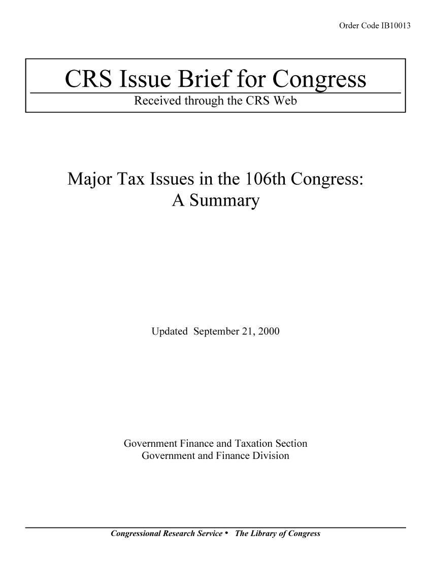 handle is hein.tera/crstax0468 and id is 1 raw text is: Order Code 1B 10013

Major Tax Issues in the 106th Congress:
A Summary
Updated September 21, 2000
Government Finance and Taxation Section
Government and Finance Division

Congressional Research Service ° The Library of Congress

CRS Issue Brief for Congress
Received through the CRS Web


