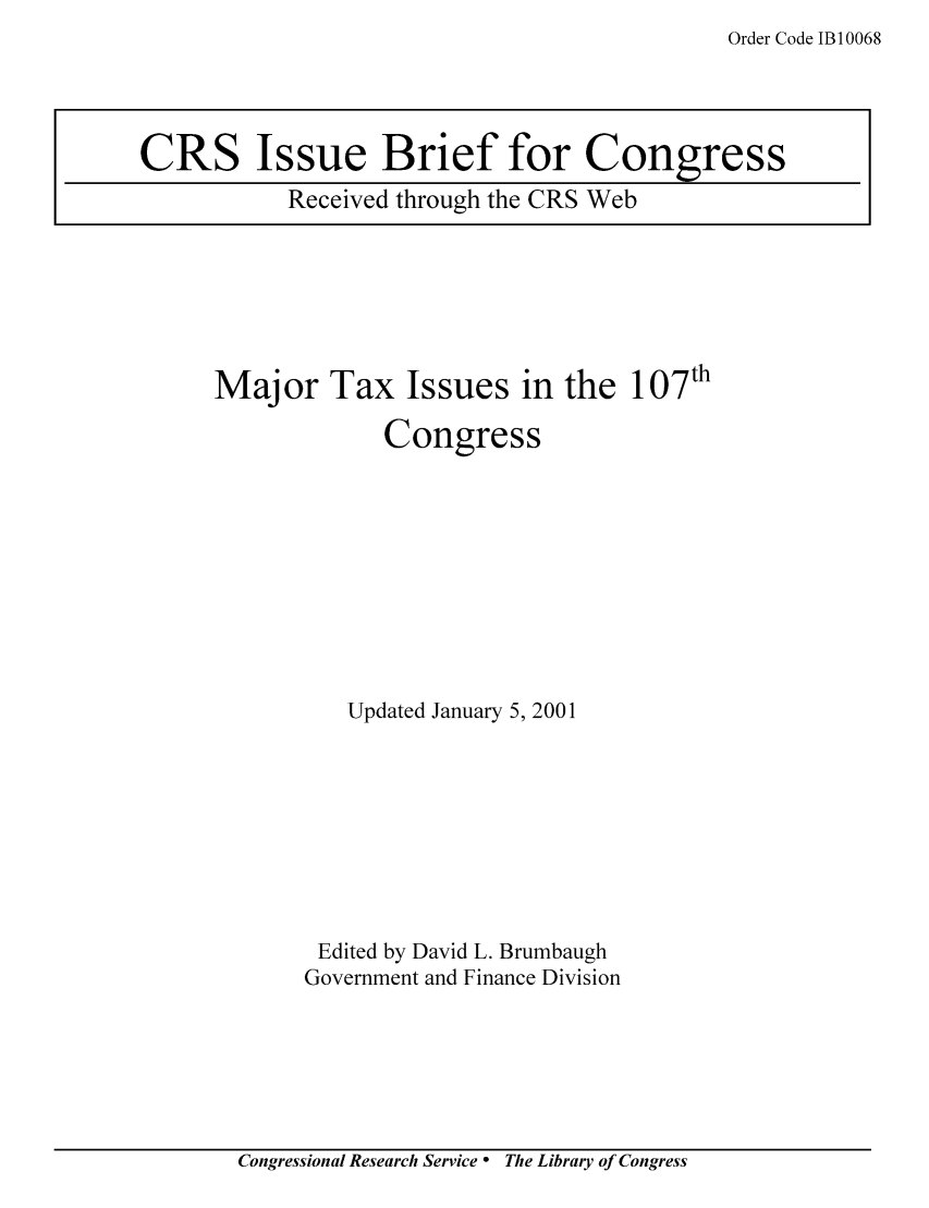 handle is hein.tera/crstax0470 and id is 1 raw text is: Order Code 1B 10068

Major Tax Issues in the 107th
Congress
Updated January 5, 2001
Edited by David L. Brumbaugh
Government and Finance Division

Congressional Research Service ° The Library of Congress

CRS Issue Brief for Congress
Received through the CRS Web


