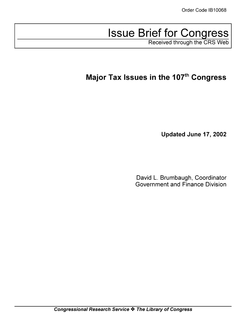 handle is hein.tera/crstax0473 and id is 1 raw text is: Order Code B10068

Major Tax Issues in the 107th Congress
Updated June 17, 2002
David L. Brumbaugh, Coordinator
Government and Finance Division

Congressional Research Service + The Library of Congress

Issue Brief for Congress
Received through the CRS Web



