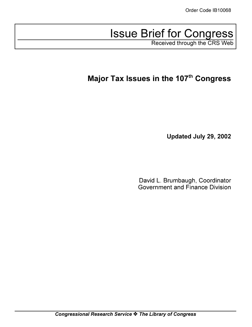 handle is hein.tera/crstax0474 and id is 1 raw text is: Order Code B10068

Major Tax Issues in the 107th Congress
Updated July 29, 2002
David L. Brumbaugh, Coordinator
Government and Finance Division

Congressional Research Service *.* The Library of Congress

Issue Brief for Congress
Received through the CRS Web


